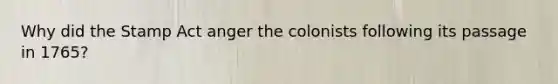 Why did the Stamp Act anger the colonists following its passage in 1765?