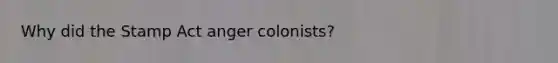 Why did the Stamp Act anger colonists?