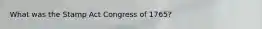 What was the Stamp Act Congress of 1765?