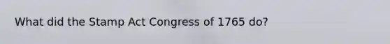 What did the Stamp Act Congress of 1765 do?