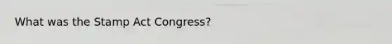 What was the Stamp Act Congress?