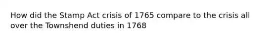 How did the Stamp Act crisis of 1765 compare to the crisis all over the Townshend duties in 1768