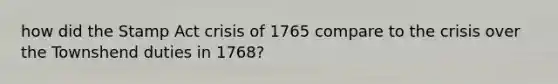 how did the Stamp Act crisis of 1765 compare to the crisis over the Townshend duties in 1768?