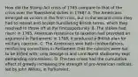 How did the Stamp Act crisis of 1765 compare to that of the crisis over the Townshend duties in 1768? A. The Americans emerged as victors in the first crisis, but in the second crisis they had to retreat and accept humiliating British terms, which they resolved to throw off at the firstopportunity. B. The stakes had risen: in 1765, American resistance to taxation had provoked an argument in Parliament; in 1768, it produced a British plan for military coercion. C. The Americans won both confrontations, reinforcing convictions in Parliament that the colonies were not to be trifled with; only George III and Lord North stubbornly kept demanding concessions. D. The two crises had the cumulative effect of greatly increasing the strength of pro-American radicals, led by John Wilkes, in Parliament.