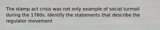 The stamp act crisis was not only example of social turmoil during the 1760s. Identify the statements that describe the regulator movement