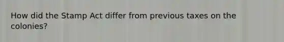 How did the Stamp Act differ from previous taxes on the colonies?