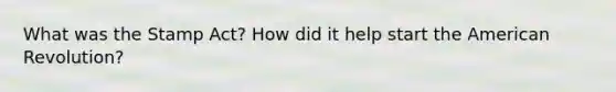 What was the Stamp Act? How did it help start the American Revolution?
