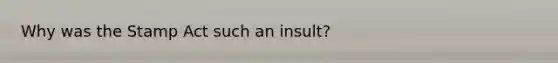 Why was the Stamp Act such an insult?