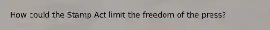 How could the Stamp Act limit the freedom of the press?