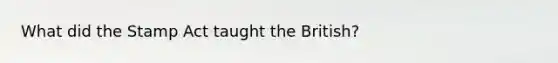 What did the Stamp Act taught the British?