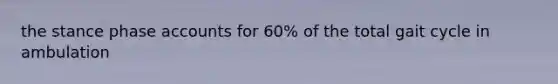 the stance phase accounts for 60% of the total gait cycle in ambulation