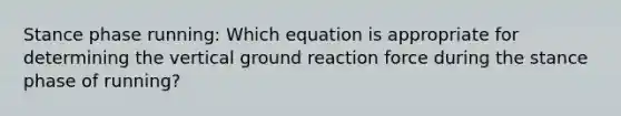 Stance phase running: Which equation is appropriate for determining the vertical ground reaction force during the stance phase of running?