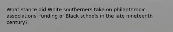 What stance did White southerners take on philanthropic associations' funding of Black schools in the late nineteenth century?