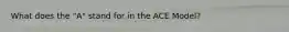 What does the "A" stand for in the ACE Model?