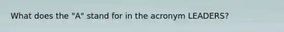 What does the "A" stand for in the acronym LEADERS?