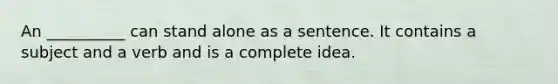 An __________ can stand alone as a sentence. It contains a subject and a verb and is a complete idea.