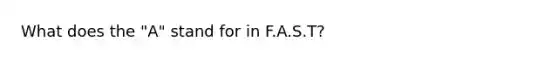 What does the "A" stand for in F.A.S.T?