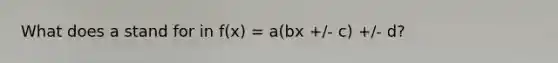 What does a stand for in f(x) = a(bx +/- c) +/- d?