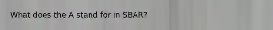 What does the A stand for in SBAR?