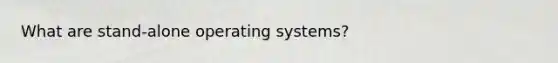 What are stand-alone operating systems?