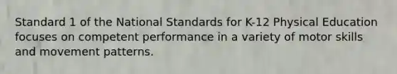 Standard 1 of the National Standards for K-12 Physical Education focuses on competent performance in a variety of motor skills and movement patterns.