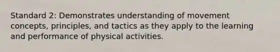 Standard 2: Demonstrates understanding of movement concepts, principles, and tactics as they apply to the learning and performance of physical activities.