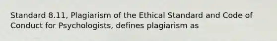 Standard 8.11, Plagiarism of the Ethical Standard and Code of Conduct for Psychologists, defines plagiarism as