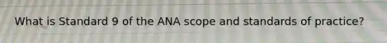 What is Standard 9 of the ANA scope and standards of practice?