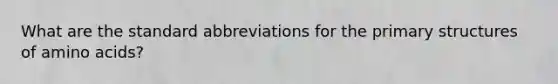 What are the standard abbreviations for the <a href='https://www.questionai.com/knowledge/knHR7ecP3u-primary-structure' class='anchor-knowledge'>primary structure</a>s of <a href='https://www.questionai.com/knowledge/k9gb720LCl-amino-acids' class='anchor-knowledge'>amino acids</a>?