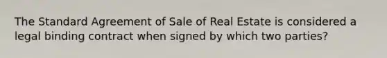 The Standard Agreement of Sale of Real Estate is considered a legal binding contract when signed by which two parties?