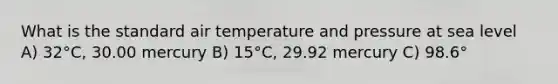 What is the standard air temperature and pressure at sea level A) 32°C, 30.00 mercury B) 15°C, 29.92 mercury C) 98.6°