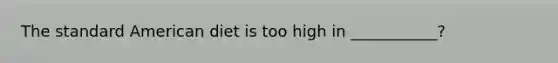 The standard American diet is too high in ___________?