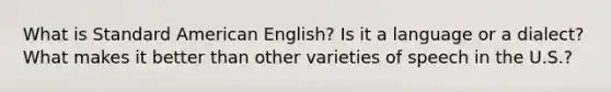 What is Standard American English? Is it a language or a dialect? What makes it better than other varieties of speech in the U.S.?