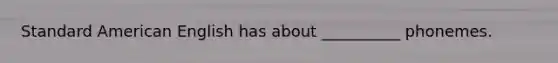 Standard American English has about __________ phonemes.
