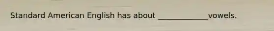 Standard American English has about _____________vowels.