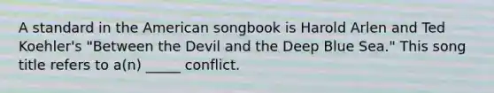 A standard in the American songbook is Harold Arlen and Ted Koehler's "Between the Devil and the Deep Blue Sea." This song title refers to a(n) _____ conflict.