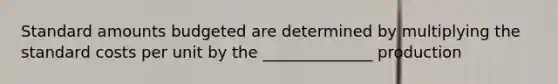 Standard amounts budgeted are determined by multiplying the <a href='https://www.questionai.com/knowledge/k66rzHC4Lr-standard-costs' class='anchor-knowledge'>standard costs</a> per unit by the ______________ production