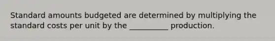 Standard amounts budgeted are determined by multiplying the <a href='https://www.questionai.com/knowledge/k66rzHC4Lr-standard-costs' class='anchor-knowledge'>standard costs</a> per unit by the __________ production.