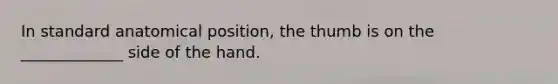 In standard anatomical position, the thumb is on the _____________ side of the hand.