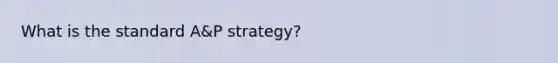 What is the standard A&P strategy?