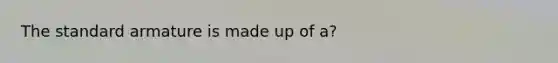 The standard armature is made up of a?