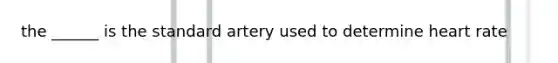 the ______ is the standard artery used to determine heart rate