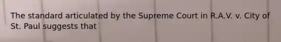 The standard articulated by the Supreme Court in R.A.V. v. City of St. Paul suggests that