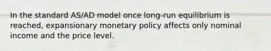 In the standard AS/AD model once long-run equilibrium is reached, expansionary monetary policy affects only nominal income and the price level.