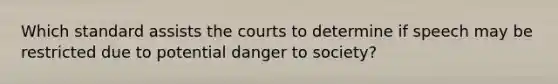 Which standard assists the courts to determine if speech may be restricted due to potential danger to society?