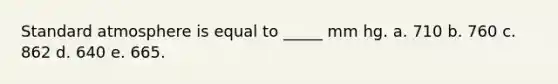 Standard atmosphere is equal to _____ mm hg. a. 710 b. 760 c. 862 d. 640 e. 665.