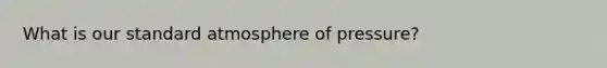 What is our standard atmosphere of pressure?