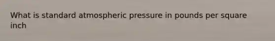 What is standard atmospheric pressure in pounds per square inch