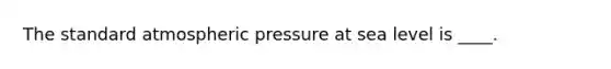 The standard atmospheric pressure at sea level is ____.