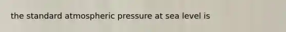 the standard atmospheric pressure at sea level is